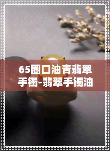 65圈口油青翡翠手镯-翡翠手镯油青价格