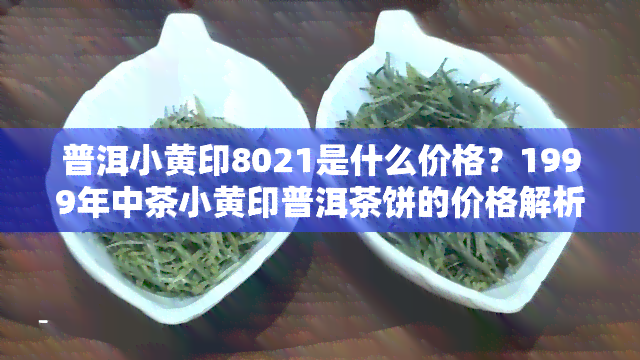 普洱小黄印8021是什么价格？1999年中茶小黄印普洱茶饼的价格解析