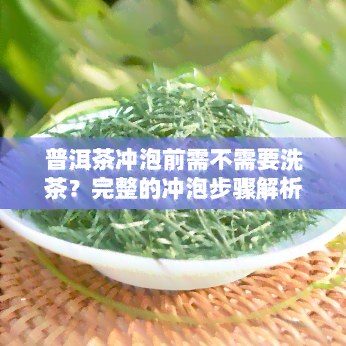 普洱茶冲泡前需不需要洗茶？完整的冲泡步骤解析