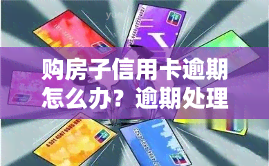 购房子信用卡逾期怎么办？逾期处理及贷款影响全解析