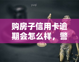 购房子信用卡逾期会怎么样，警惕！购房子信用卡逾期可能带来的严重后果