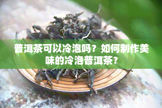 普洱茶可以冷泡吗？如何制作美味的冷泡普洱茶？