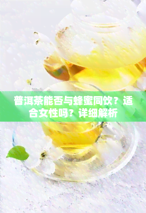 普洱茶能否与蜂蜜同饮？适合女性吗？详细解析