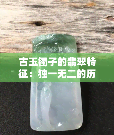 古玉镯子的翡翠特征：独一无二的历史痕迹与自然美