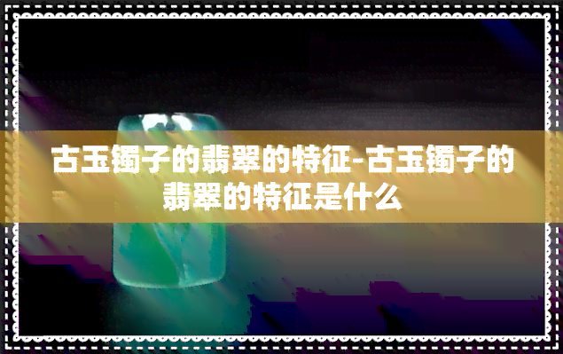 古玉镯子的翡翠的特征-古玉镯子的翡翠的特征是什么