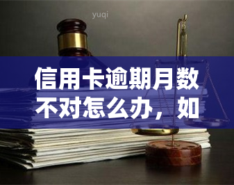 信用卡逾期月数不对怎么办，如何解决信用卡逾期月数不的问题？