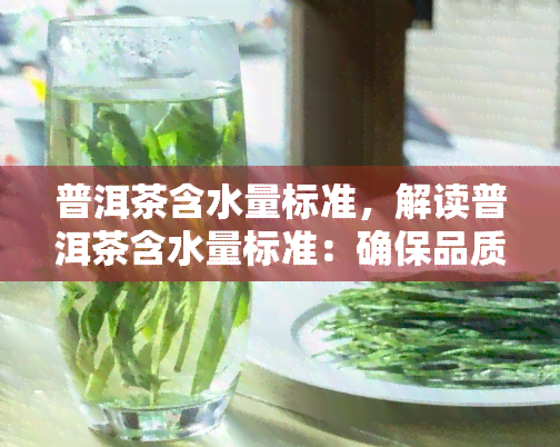 普洱茶含水量标准，解读普洱茶含水量标准：确保品质与安全的重要指标