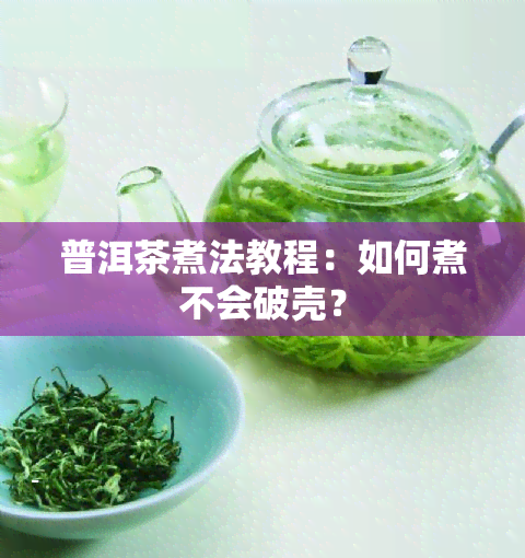 普洱茶煮法教程：如何煮不会破壳？