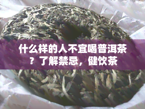 什么样的人不宜喝普洱茶？了解禁忌，健饮茶