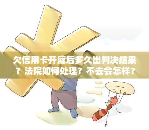 欠信用卡开庭后多久出判决结果？法院如何处理？不去会怎样？