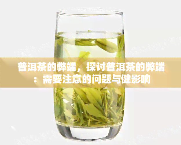 普洱茶的弊端，探讨普洱茶的弊端：需要注意的问题与健影响