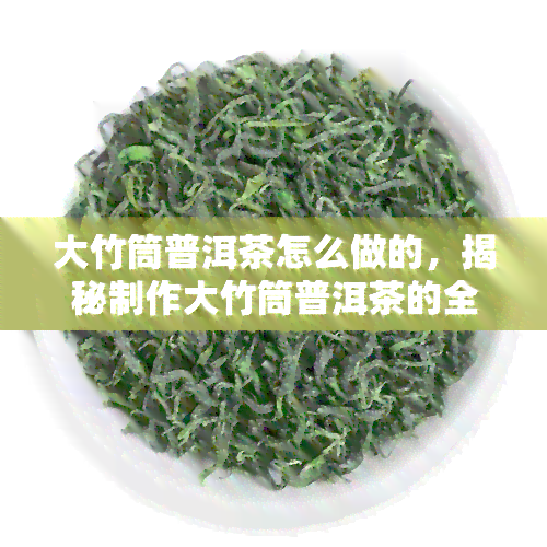 大竹筒普洱茶怎么做的，揭秘制作大竹筒普洱茶的全过程