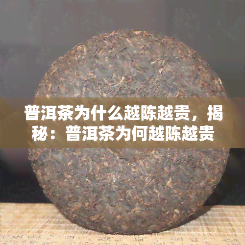 普洱茶为什么越陈越贵，揭秘：普洱茶为何越陈越贵？