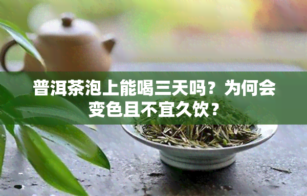 普洱茶泡上能喝三天吗？为何会变色且不宜久饮？