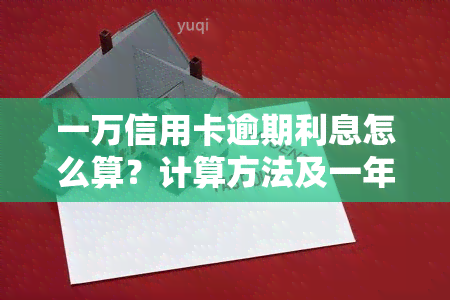 一万信用卡逾期利息怎么算？计算方法及一年利息详细解析