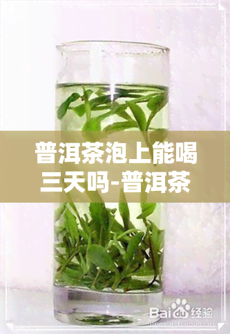 普洱茶泡上能喝三天吗-普洱茶泡上能喝三天吗有吗