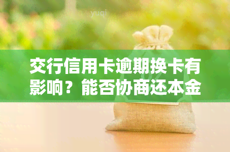 交行信用卡逾期换卡有影响？能否协商还本金？