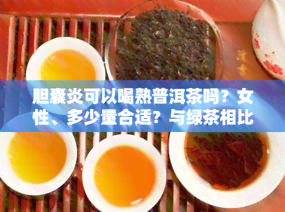 胆囊炎可以喝熟普洱茶吗？女性、多少量合适？与绿茶相比哪个更好？