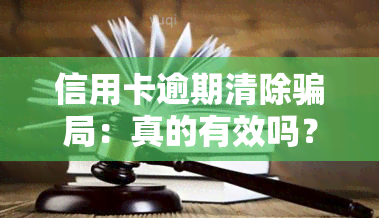 信用卡逾期清除骗局：真的有效吗？了解其危害及消除方法