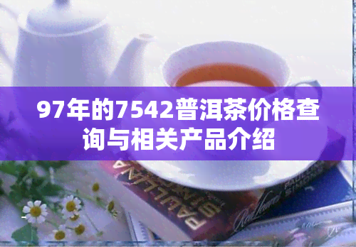 97年的7542普洱茶价格查询与相关产品介绍