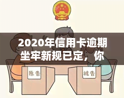 2020年信用卡逾期坐牢新规已定，你不可不知的影响与标准