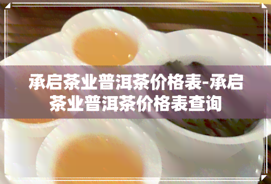 承启茶业普洱茶价格表-承启茶业普洱茶价格表查询