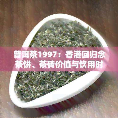 普洱茶1997：回归念茶饼、茶砖价值与饮用时效性