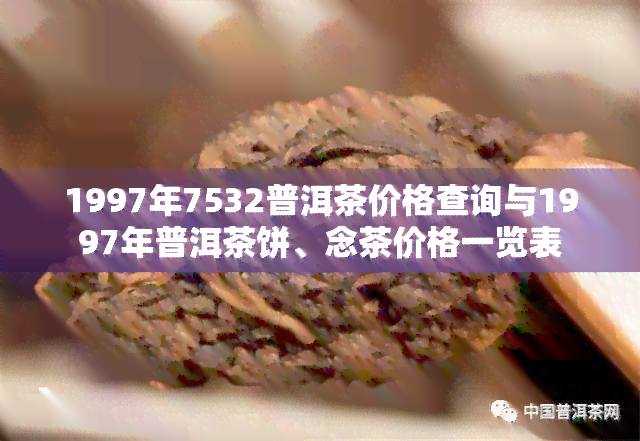 1997年7532普洱茶价格查询与1997年普洱茶饼、念茶价格一览表