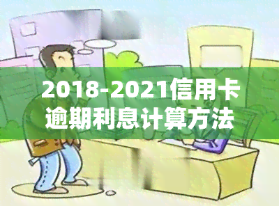 2018-2021信用卡逾期利息计算方法及各银行最新标准