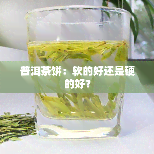 普洱茶饼：软的好还是硬的好？