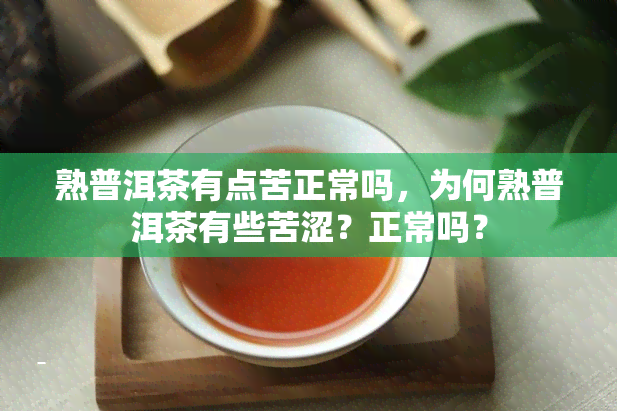 熟普洱茶有点苦正常吗，为何熟普洱茶有些苦涩？正常吗？