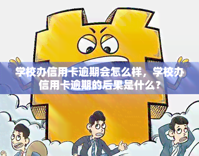 学校办信用卡逾期会怎么样，学校办信用卡逾期的后果是什么？