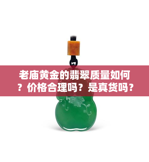 老庙黄金的翡翠质量如何？价格合理吗？是真货吗？