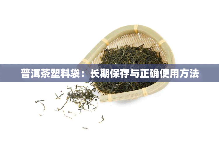 普洱茶塑料袋：长期保存与正确使用方法