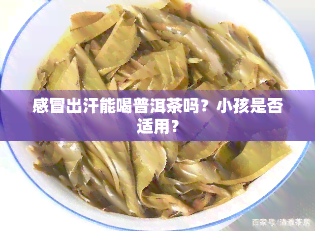 感冒出汗能喝普洱茶吗？小孩是否适用？