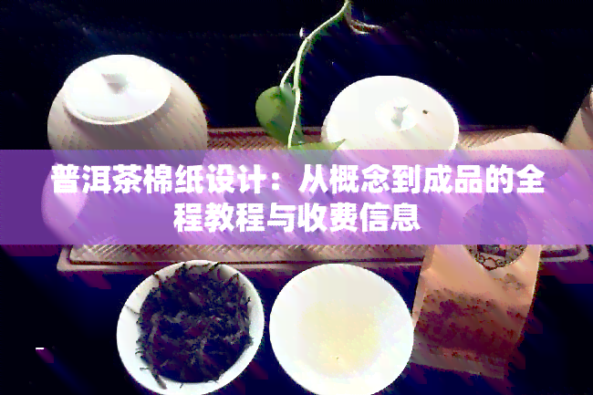 普洱茶棉纸设计：从概念到成品的全程教程与收费信息