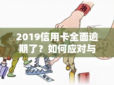 2019信用卡全面逾期了？如何应对与最新政策解析