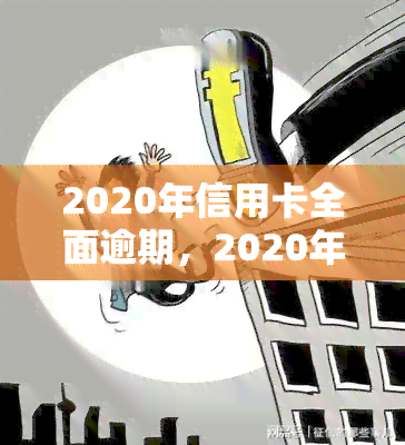 2020年信用卡全面逾期，2020年：信用卡逾期问题全面爆发，你中招了吗？