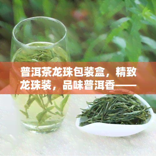 普洱茶龙珠包装盒，精致龙珠装，品味普洱香——普洱茶龙珠包装盒