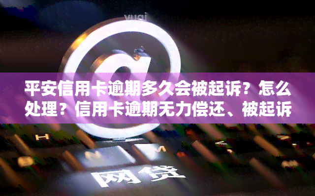 平安信用卡逾期多久会被起诉？怎么处理？信用卡逾期无力偿还、被起诉立案后的解决方案全在这里！