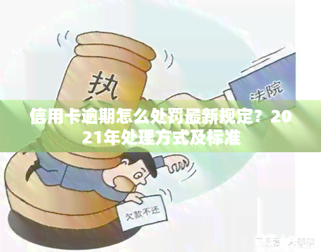 信用卡逾期怎么处罚最新规定？2021年处理方式及标准