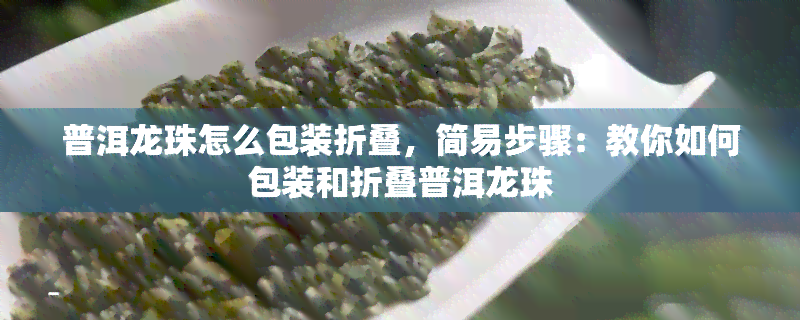 普洱龙珠怎么包装折叠，简易步骤：教你如何包装和折叠普洱龙珠