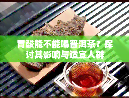 胃酸能不能喝普洱茶？探讨其影响与适宜人群