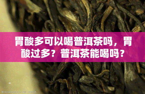 胃酸多可以喝普洱茶吗，胃酸过多？普洱茶能喝吗？