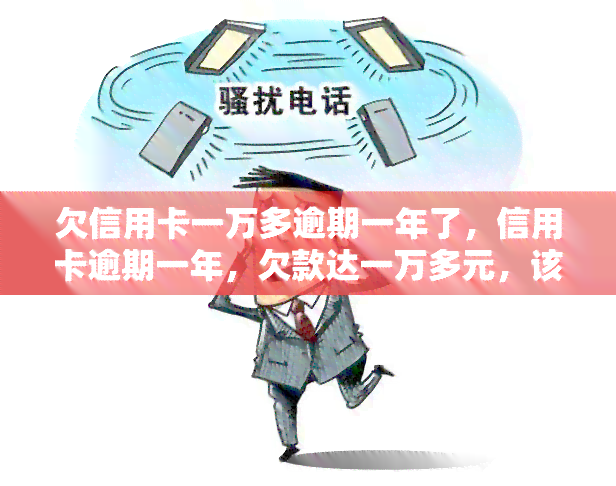 欠信用卡一万多逾期一年了，信用卡逾期一年，欠款达一万多元，该如何处理？