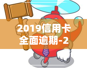 2019信用卡全面逾期-2019信用卡全面逾期了