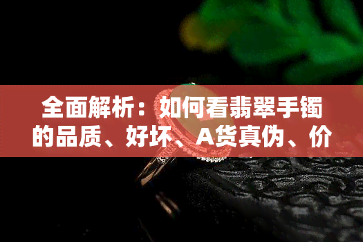 全面解析：如何看翡翠手镯的品质、好坏、A货真伪、价值、裂纹及水头