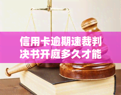 信用卡逾期速裁判决书开庭多久才能下来啊，信用卡逾期：速裁判决书何时能出庭？