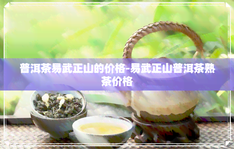 普洱茶易武正山的价格-易武正山普洱茶熟茶价格