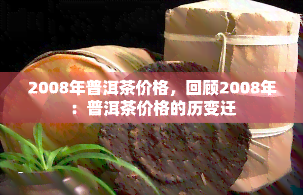 2008年普洱茶价格，回顾2008年：普洱茶价格的历变迁